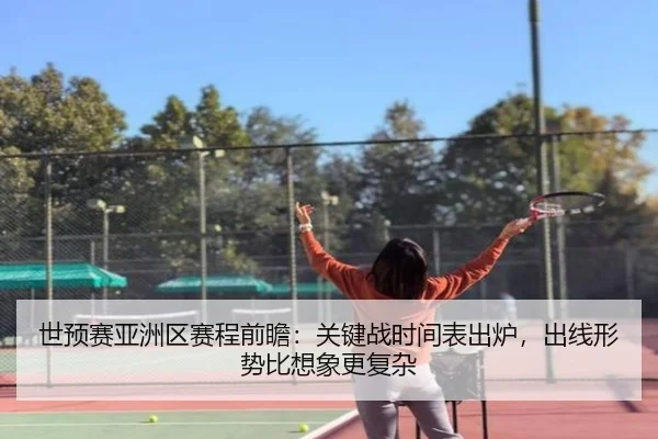 世预赛亚洲区赛程前瞻：关键战时间表出炉，出线形势比想象更复杂