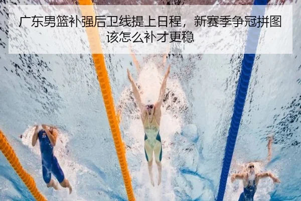 广东男篮补强后卫线提上日程，新赛季争冠拼图该怎么补才更稳